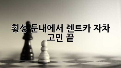 🚗 횡성 둔내에서 렌트카? 자차? 고민 끝! 🤔